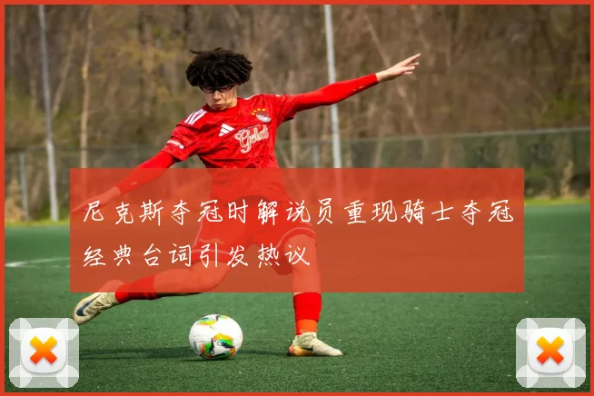 尼克斯夺冠时解说员重现骑士夺冠经典台词引发热议