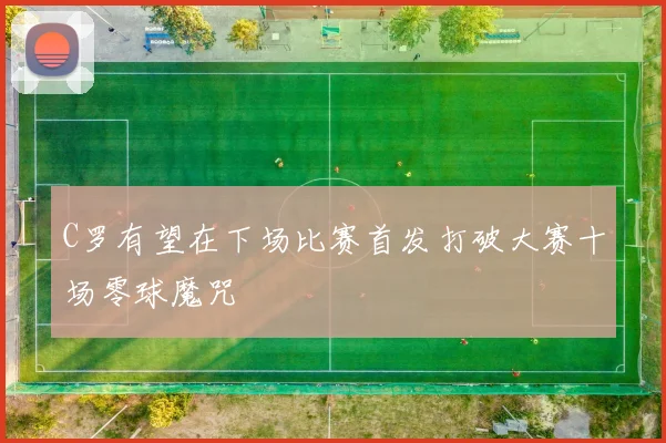 C罗有望在下场比赛首发打破大赛十场零球魔咒