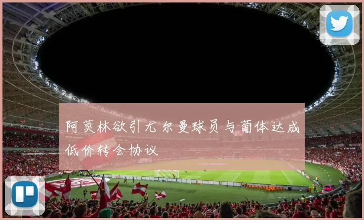 阿莫林欲引尤尔曼球员与葡体达成低价转会协议